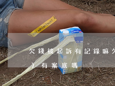 欠錢被起訴有記錄嘛(欠款被起訴會(huì)有案底嗎)