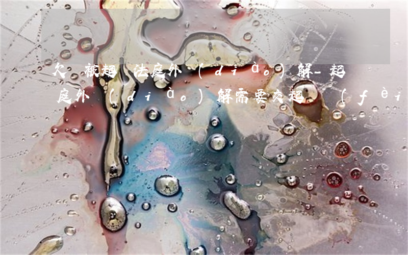 欠錢被起訴法庭外調(diào)解-起訴庭外調(diào)解需要交起訴費(fèi)嗎