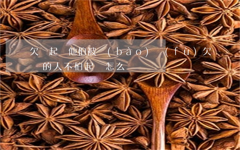 欠錢起訴他怕被報(bào)復(fù)(欠錢的人不怕起訴怎么辦)
