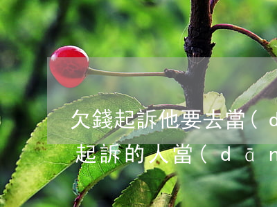 欠錢起訴他要去當(dāng)兵(欠錢不還起訴的人當(dāng)兵去了怎么辦)
