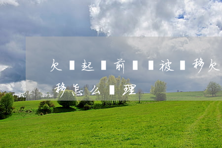 欠錢起訴前財產被轉移(欠錢起訴前財產被轉移怎么處理)