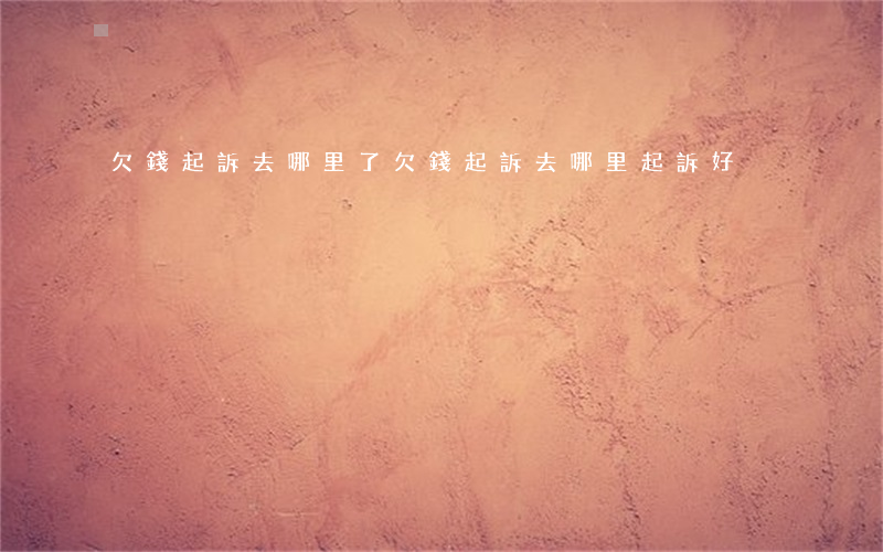 欠錢起訴去哪里了 欠錢起訴去哪里起訴好