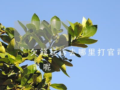 欠錢起訴去哪里打官司 欠錢起訴去哪里打官司呢