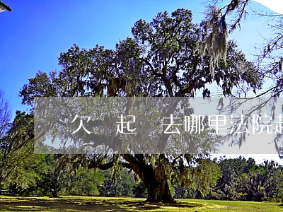 欠錢起訴去哪里法院起訴（欠錢起訴去哪里）