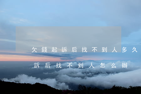欠錢起訴后找不到人多久可以銷案-欠錢起訴后找不到人怎么辦