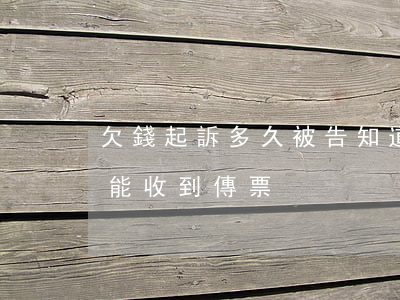 欠錢起訴多久被告知道-欠錢起訴多久對方能收到傳票