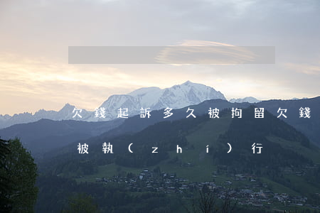 欠錢起訴多久被拘留(欠錢被起訴要多久才會被執(zhí)行)