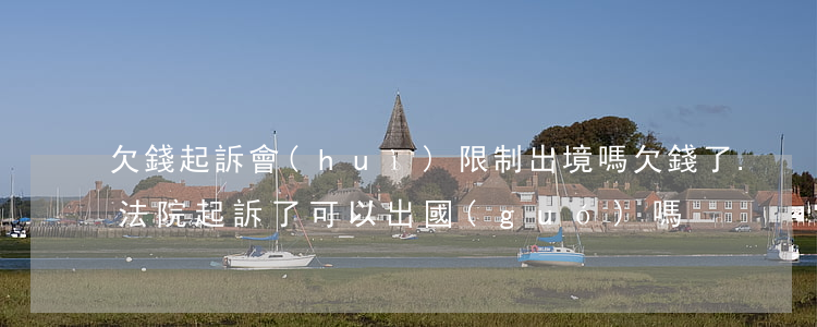欠錢起訴會(huì)限制出境嗎(欠錢了.法院起訴了可以出國(guó)嗎)