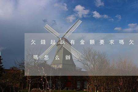 欠錢起訴有金額要求嗎(欠錢起訴有金額要求嗎怎么辦)