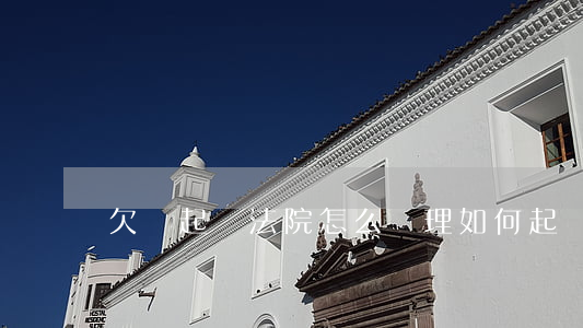 欠錢起訴法院怎么處理(如何起訴欠錢)