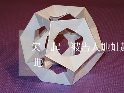 欠錢起訴被告人地址(起訴在原告地還是被告地)
