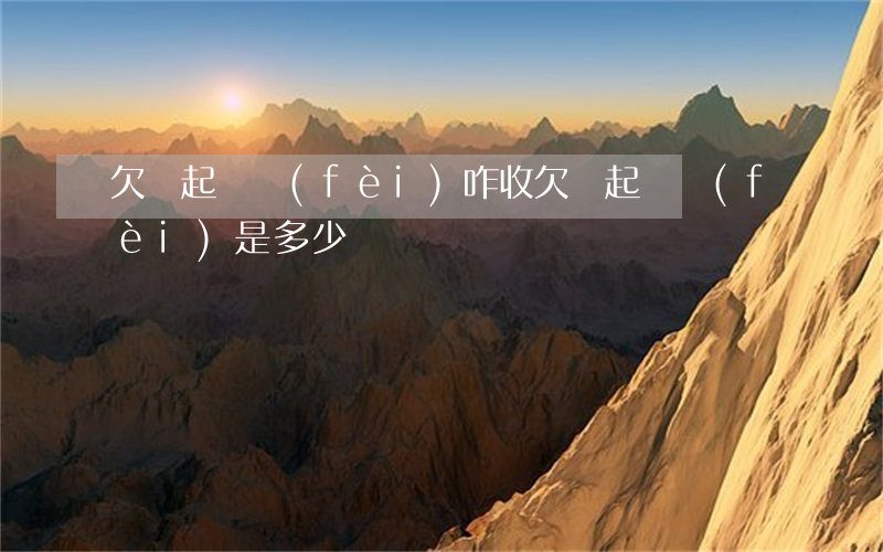 欠錢起訴費(fèi)咋收(欠錢起訴費(fèi)是多少)