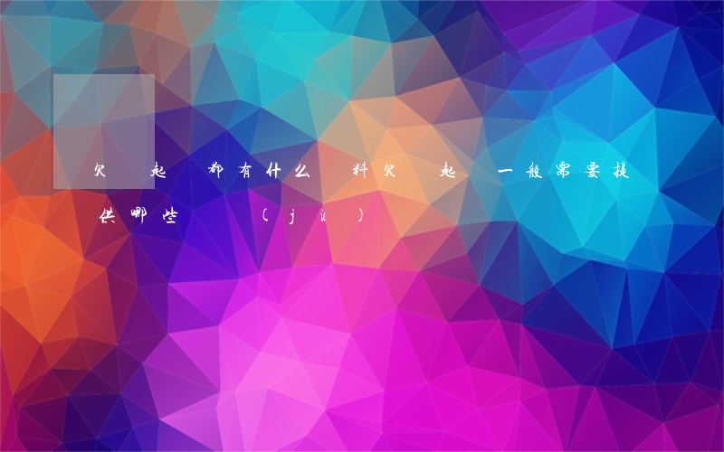 欠錢起訴都有什么資料(欠錢起訴一般需要提供哪些證據(jù))