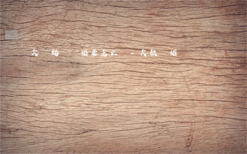 欠錢起訴離婚要怎么寫-欠款離婚