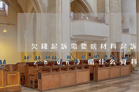 欠錢起訴需要啥材料(起訴欠錢的人需要準(zhǔn)備什么資料)