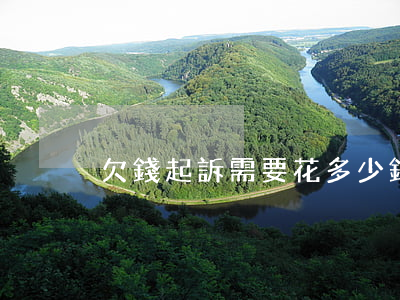 欠錢起訴需要花多少錢（欠錢起訴要錢嗎）
