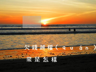 欠錢越權(quán)起訴(欠錢遭到起訴后果是怎樣)