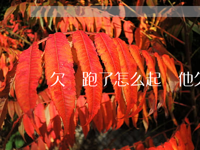 欠錢跑了怎么起訴他 欠我錢跑了怎么找到他