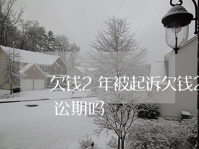 欠钱2年被起诉 欠钱2年一直没去要,过了诉讼期吗
