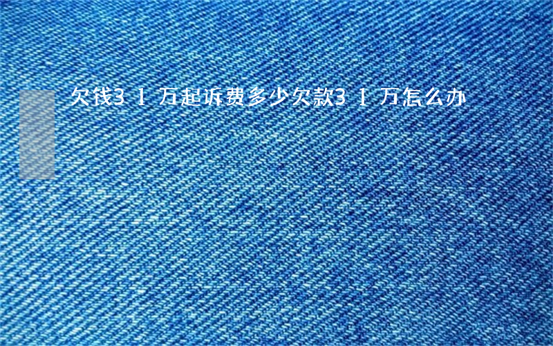 欠钱31万起诉费多少(欠款31万怎么办)