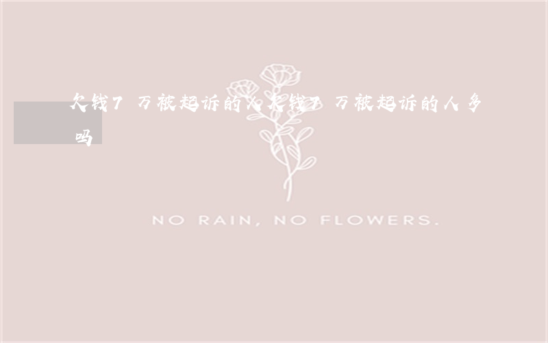 欠钱7万被起诉的人(欠钱7万被起诉的人多吗)