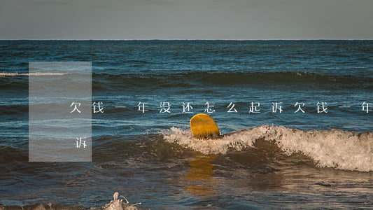 欠钱一年没还怎么起诉 欠钱一年没还怎么起诉