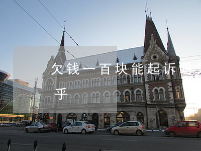 欠钱一百块能起诉吗(欠钱一百块能起诉吗知乎)