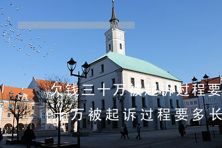 欠钱三十万被起诉过程要多长时候-欠钱三十万被起诉过程要多长时候结案