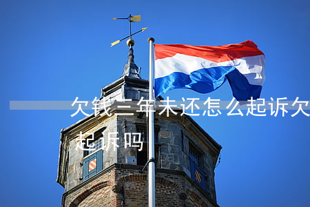 欠钱三年未还怎么起诉(欠钱3年没还完可以起诉吗)