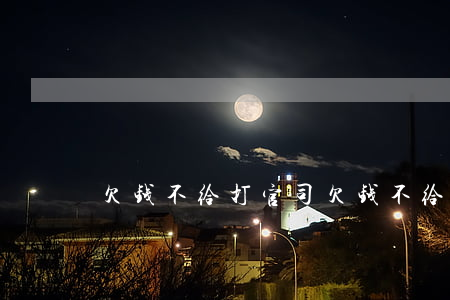 欠钱不给打官司(欠钱不给打官司要多少钱)
