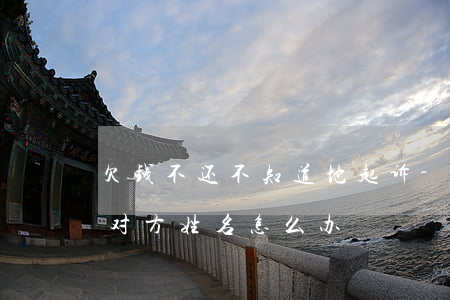 欠钱不还不知道地起诉-欠钱不还又不知道对方姓名怎么办