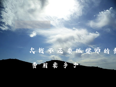 欠钱不还委托律师的费用标准(欠款请律师的费用要多少)