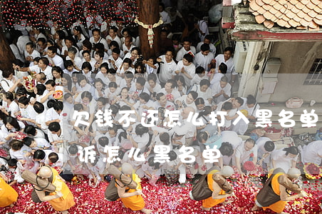 欠钱不还怎么打入黑名单（欠钱不还到哪里起诉怎么黑名单）