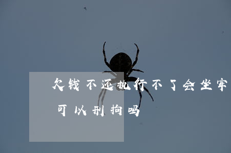 欠钱不还执行不了会坐牢和拘留吗(欠钱不还可以刑拘吗)