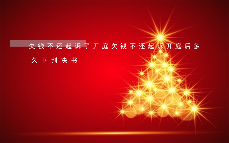 欠钱不还起诉了开庭(欠钱不还起诉开庭后多久下判决书)