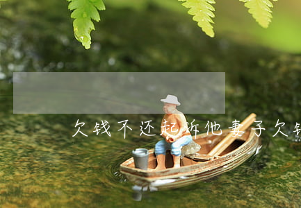欠钱不还起诉他妻子(欠钱不还起诉他妻子)