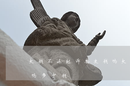 欠钱不还起诉要交钱吗(欠钱不还起诉要交钱吗多少钱)