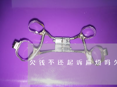欠钱不还起诉麻烦吗(欠钱不还可以起诉)