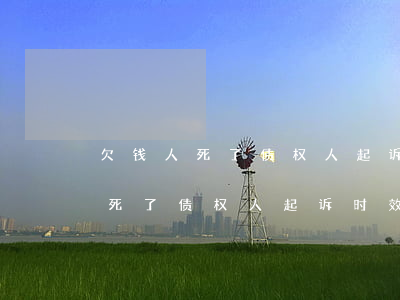 欠钱人死了债权人起诉时效是多久-欠钱人死了债权人起诉时效是多久啊