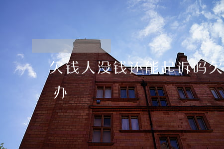欠钱人没钱还能起诉吗 欠钱人没有钱还怎么办