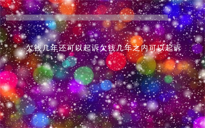欠钱几年还可以起诉(欠钱几年之内可以起诉)