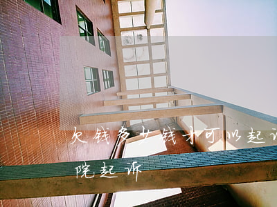 欠钱多少钱才可以起诉(欠多少钱才可以向法院起诉)