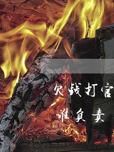 欠钱打官司律师费谁负责(欠钱打官司律师费谁负责)