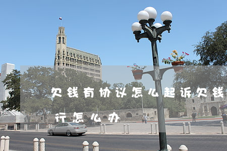 欠钱有协议怎么起诉(欠钱有协议书对方不履行怎么办)