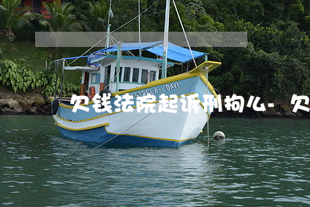 欠钱法院起诉刑拘么-欠钱起诉会拘留吗