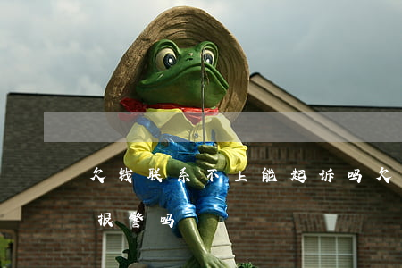 欠钱联系不上能起诉吗(欠钱联系不到人可以报警吗)