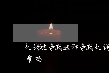 欠钱被亲戚起诉(亲戚欠钱别人找到我我能报警吗)