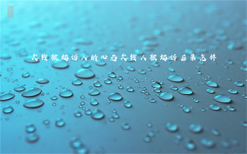 欠钱被起诉人的心态(欠钱人被起诉后果怎样)