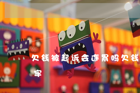 欠钱被起诉会连累吗(欠钱被起诉了会不会坐牢)