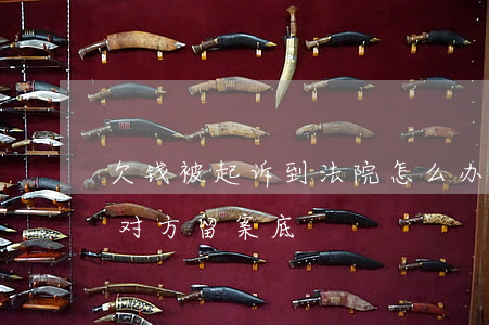 欠钱被起诉到法院怎么办（欠钱被起诉怎么给对方留案底）